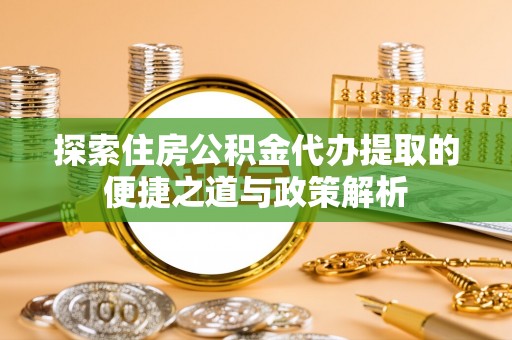 凤县探索住房公积金代办提取的便捷之道与政策解析