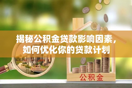 凤县揭秘公积金贷款影响因素，如何优化你的贷款计划