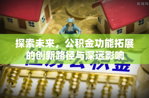 凤县探索未来，公积金功能拓展的创新路径与深远影响