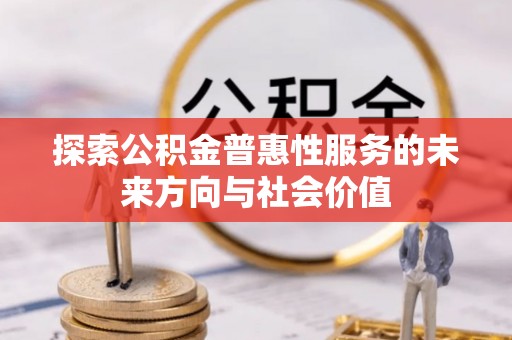 凤县探索公积金普惠性服务的未来方向与社会价值