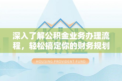 凤县深入了解公积金业务办理流程，轻松搞定你的财务规划