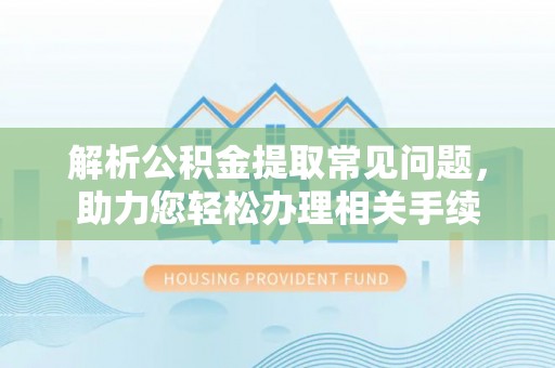凤县解析公积金提取常见问题，助力您轻松办理相关手续