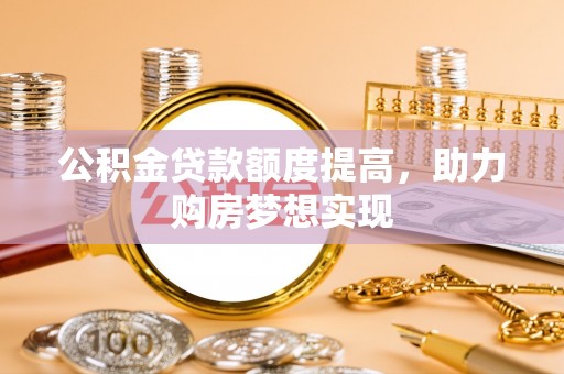 凤县公积金贷款额度提高，助力购房梦想实现