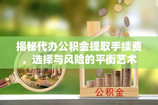 凤县揭秘代办公积金提取手续费，选择与风险的平衡艺术