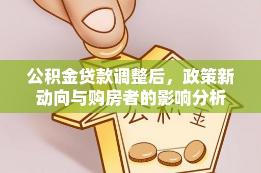 凤县公积金贷款调整后，政策新动向与购房者的影响分析