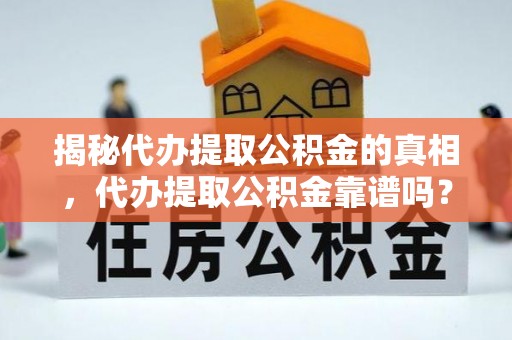 凤县揭秘代办提取公积金的真相，代办提取公积金靠谱吗？