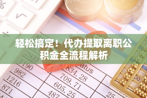 凤县轻松搞定！代办提取离职公积金全流程解析