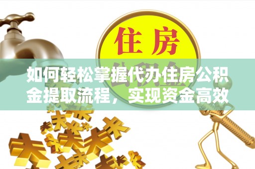 凤县如何轻松掌握代办住房公积金提取流程，实现资金高效利用