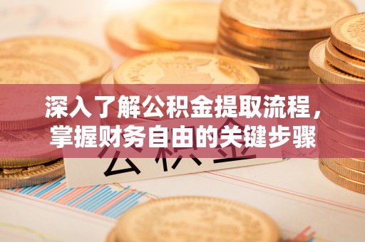 凤县深入了解公积金提取流程，掌握财务自由的关键步骤