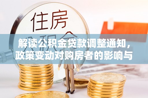 凤县解读公积金贷款调整通知，政策变动对购房者的影响与应对策略