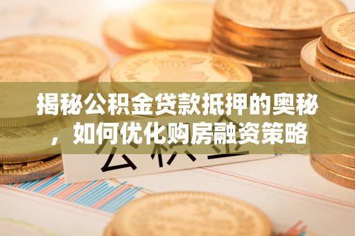 凤县揭秘公积金贷款抵押的奥秘，如何优化购房融资策略