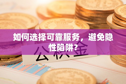 凤县如何选择可靠服务，避免隐性陷阱？
