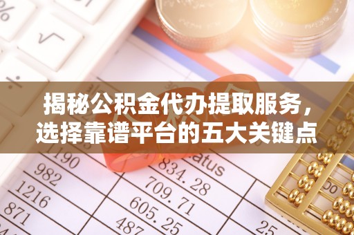凤县揭秘公积金代办提取服务，选择靠谱平台的五大关键点