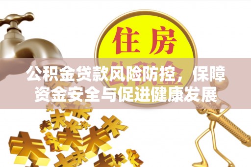 凤县公积金贷款风险防控，保障资金安全与促进健康发展
