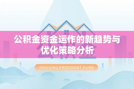 凤县公积金资金运作的新趋势与优化策略分析