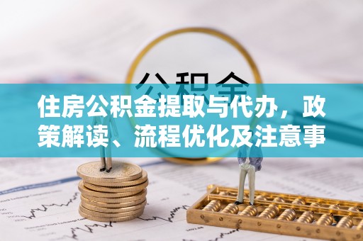 凤县住房公积金提取与代办，政策解读、流程优化及注意事项