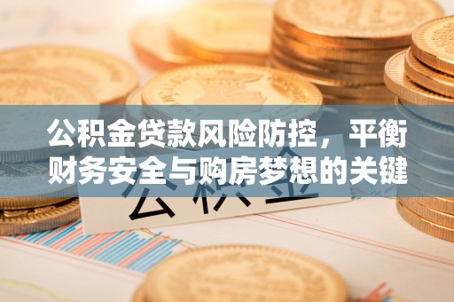 凤县公积金贷款风险防控，平衡财务安全与购房梦想的关键