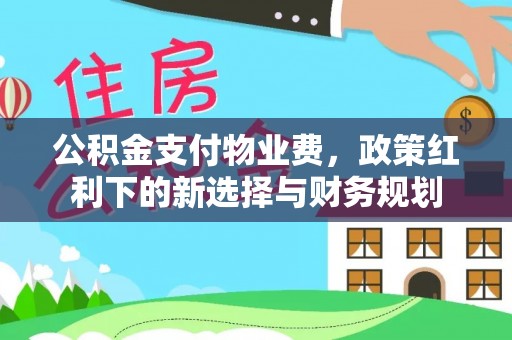 凤县公积金支付物业费，政策红利下的新选择与财务规划