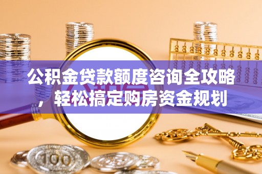 凤县公积金贷款额度咨询全攻略，轻松搞定购房资金规划
