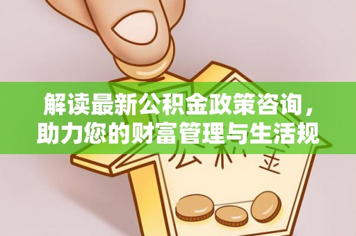 凤县解读最新公积金政策咨询，助力您的财富管理与生活规划
