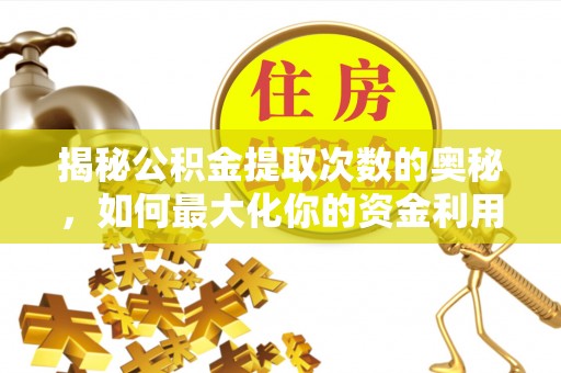 凤县揭秘公积金提取次数的奥秘，如何最大化你的资金利用？