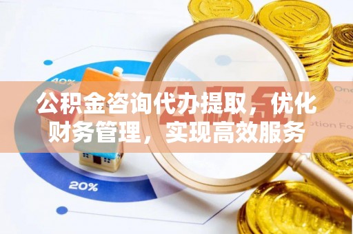 凤县公积金咨询代办提取，优化财务管理，实现高效服务