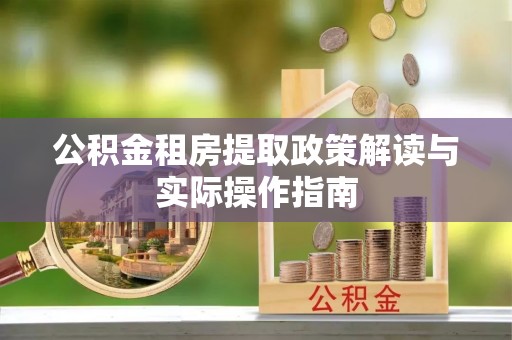 凤县公积金租房提取政策解读与实际操作指南