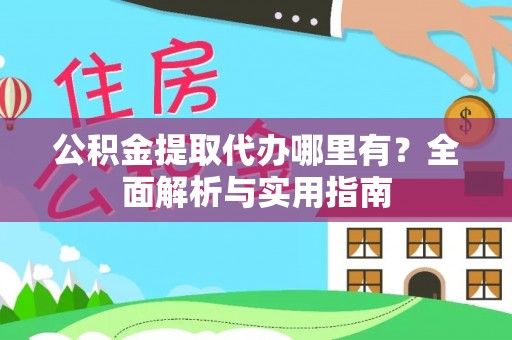 凤县公积金提取代办哪里有？全面解析与实用指南