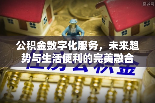 凤县公积金数字化服务，未来趋势与生活便利的完美融合