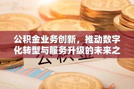 凤县公积金业务创新，推动数字化转型与服务升级的未来之路
