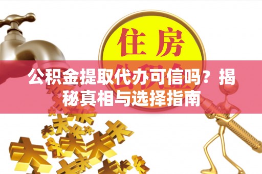 凤县公积金提取代办可信吗？揭秘真相与选择指南