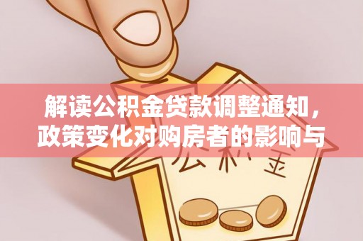 凤县解读公积金贷款调整通知，政策变化对购房者的影响与机遇