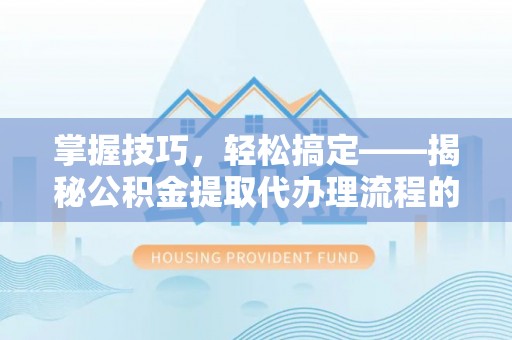 凤县掌握技巧，轻松搞定——揭秘公积金提取代办理流程的关键步骤