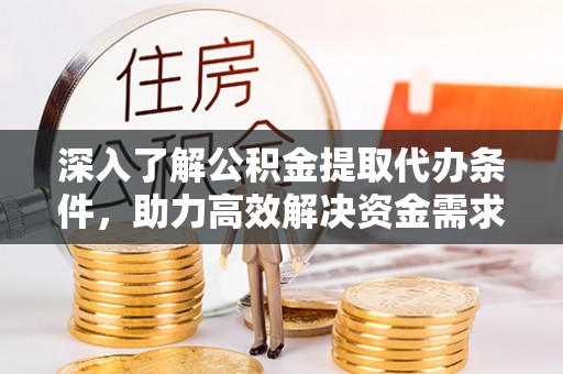凤县深入了解公积金提取代办条件，助力高效解决资金需求