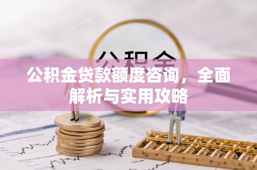 凤县公积金贷款额度咨询，全面解析与实用攻略