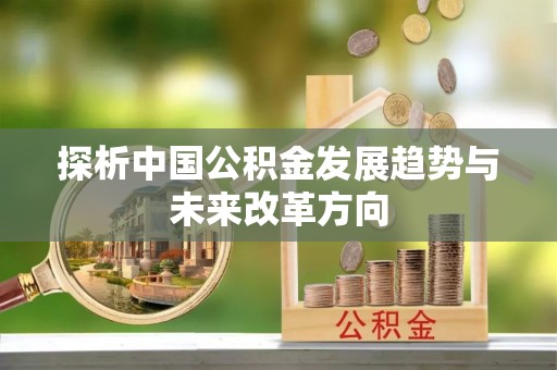 凤县探析中国公积金发展趋势与未来改革方向