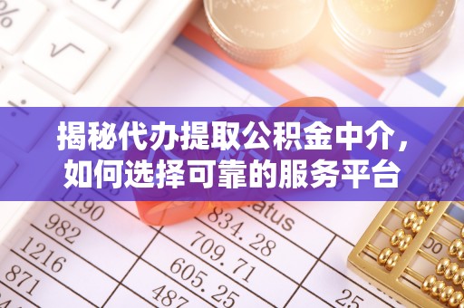 凤县揭秘代办提取公积金中介，如何选择可靠的服务平台