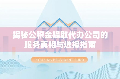 凤县揭秘公积金提取代办公司的服务真相与选择指南