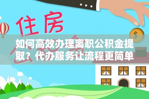 凤县如何高效办理离职公积金提取？代办服务让流程更简单