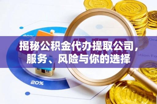 凤县揭秘公积金代办提取公司，服务、风险与你的选择