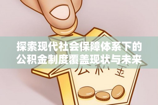 凤县探索现代社会保障体系下的公积金制度覆盖现状与未来发展