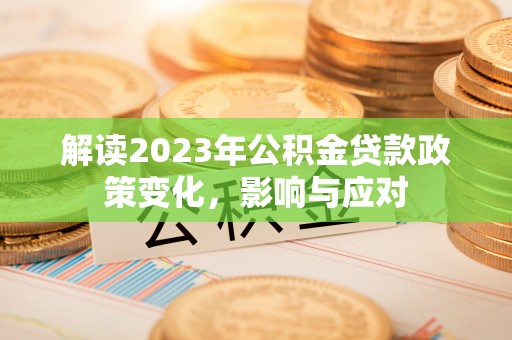凤县解读2023年公积金贷款政策变化，影响与应对