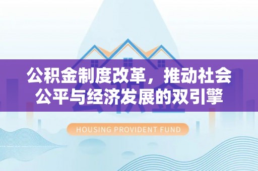 凤县公积金制度改革，推动社会公平与经济发展的双引擎