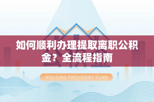 凤县如何顺利办理提取离职公积金？全流程指南