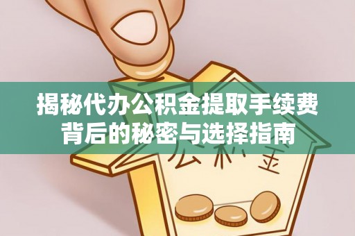 凤县揭秘代办公积金提取手续费背后的秘密与选择指南