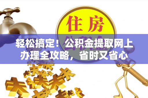 凤县轻松搞定！公积金提取网上办理全攻略，省时又省心