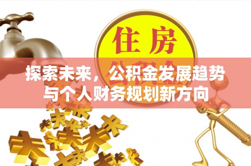 凤县探索未来，公积金发展趋势与个人财务规划新方向
