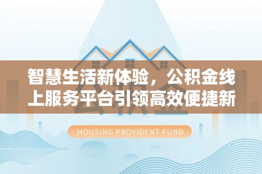 凤县智慧生活新体验，公积金线上服务平台引领高效便捷新潮流