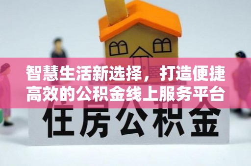 凤县智慧生活新选择，打造便捷高效的公积金线上服务平台