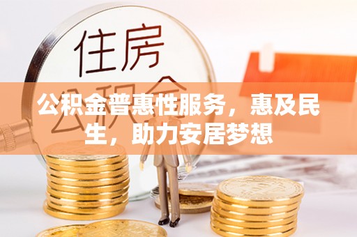 凤县公积金普惠性服务，惠及民生，助力安居梦想